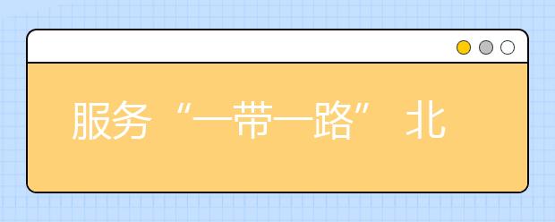 服务“一带一路” 北京外国语大学新设4语种