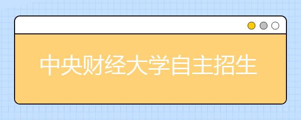 中央财经大学自主招生限报一个专业