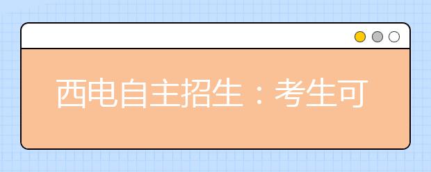 西电自主招生：考生可报2个专业