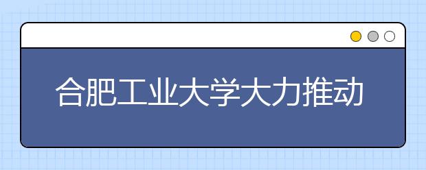 合肥工业大学大力推动“文理渗透、文工结合”