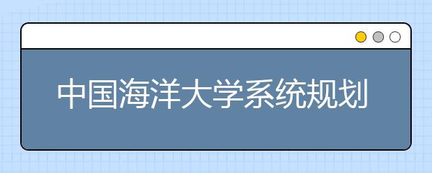 中国海洋大学系统规划做好新生入学教育