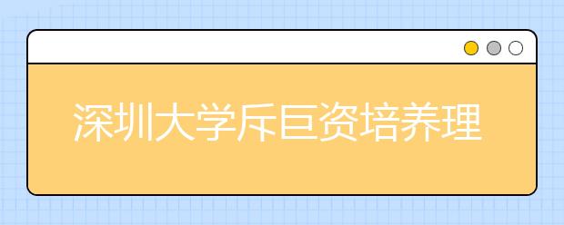 深圳大学斥巨资培养理工“学霸”