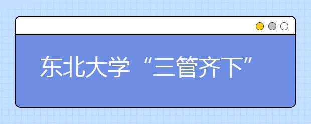 东北大学“三管齐下”资助贫困生