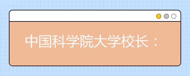 中国科学院大学校长：明年本科招生靠口碑