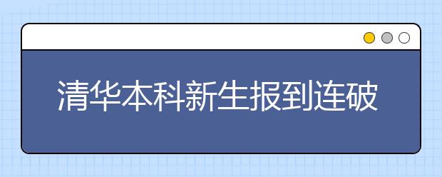 清华本科新生报到连破该校招生纪录