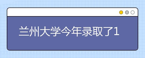 兰州大学今年录取了1210名甘肃籍考生