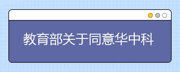 教育部关于同意华中科技大学文华学院转设为文华学院的函