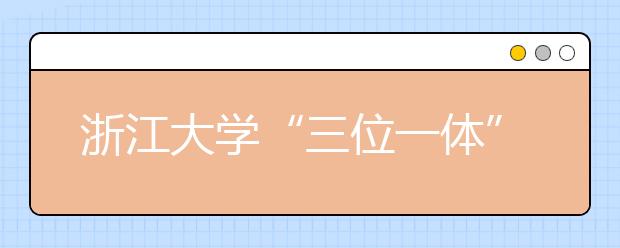 浙江大学“三位一体”招生给偏科的孩子多个机会