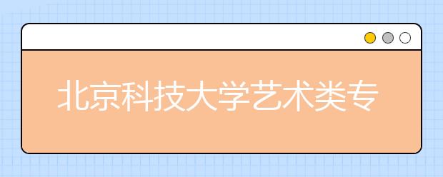 北京科技大学艺术类专业9省市招生