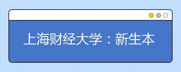 上海财经大学：新生本科学分一半都是通识课程