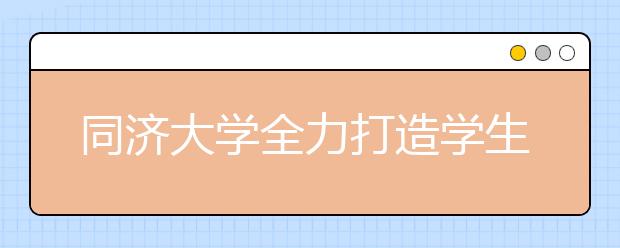 同济大学全力打造学生“知行合一”实践平台