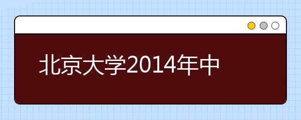 北京大学2014年中学校长推荐资质开始申请