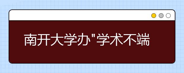 南开大学办"学术不端案例展"警示学生学术诚信