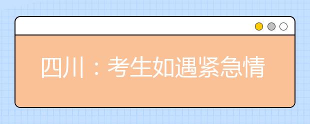 四川：考生如遇紧急情况可拨打服务热线