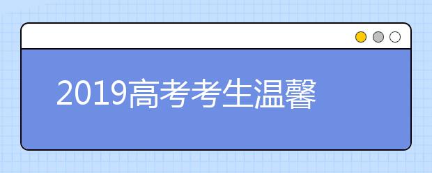 2019高考考生温馨提示：高考注意这些小细节