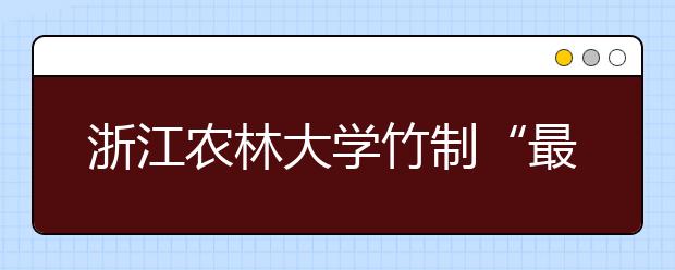 浙江农林大学竹制“最科技”录取通知书再升级