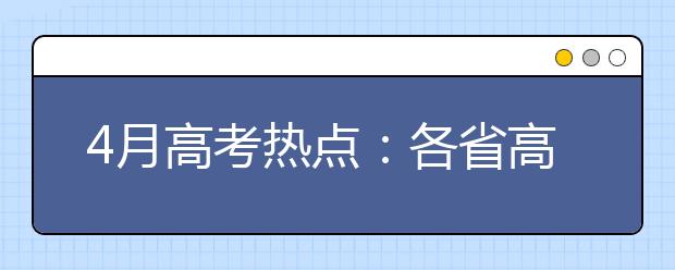 4月高考热点：各省高招规定陆续公布、高校公布招生章程、高校专项计划报名、特殊类型名单公示