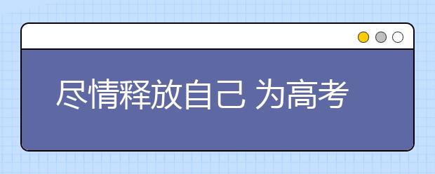 尽情释放自己 为高考减压