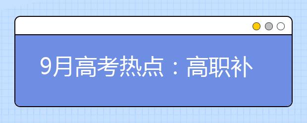 9月高考热点：高职补录、空军招飞