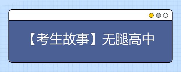 【考生故事】无腿高中生“迈”进大学校门