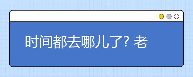 时间都去哪儿了? 老师建议：三招应对拖延症