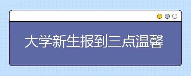 大学新生报到三点温馨提示