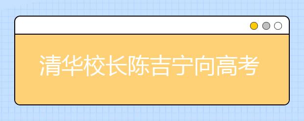 清华校长陈吉宁向高考生发邀请信：共铸中国梦