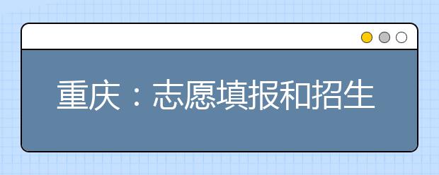 重庆：志愿填报和招生录取时间安排