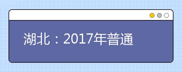 湖北：2017年普通高校招生网上填报志愿必读