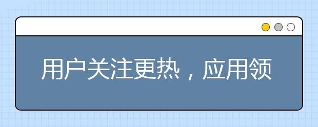 用户关注更热，应用领域更广，科技成果更多，人工智能按下“快进键”