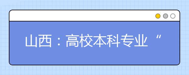 山西：高校本科专业“瘦身强体”