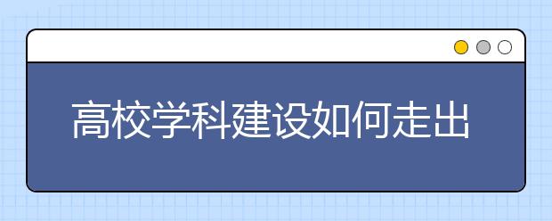 高校学科建设如何走出新路