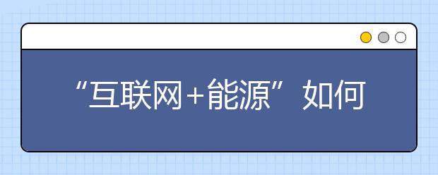 “互联网+能源”如何改变生活