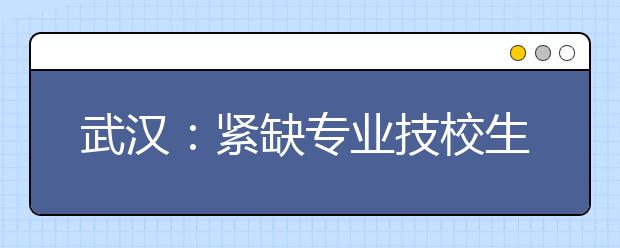 武汉：紧缺专业技校生可落户