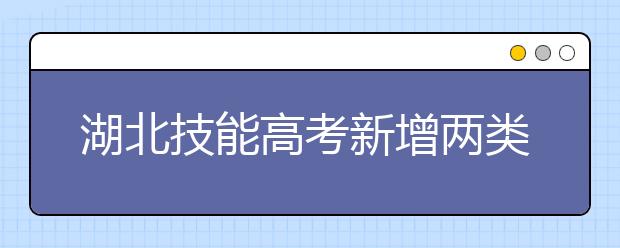 湖北技能高考新增两类专业 高职统考退出历史