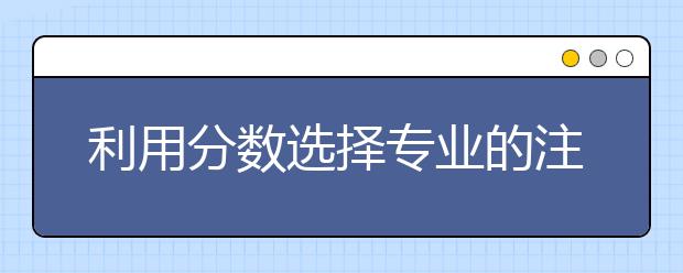 利用分数选择专业的注意事项