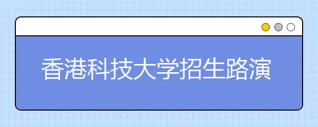 香港科技大学招生路演2019 - 四月本科招生路演