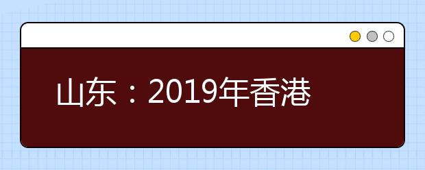 山东：2019年香港中文大学本科招生说明会