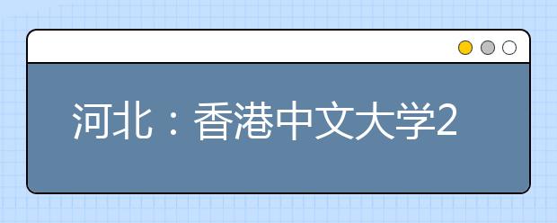 河北：香港中文大学2019年本科招生说明会