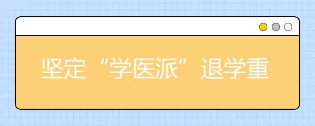 坚定“学医派”退学重考，就为能上医学院