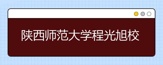 陕西师范大学程光旭校长在2016级新生开学典礼上的讲话