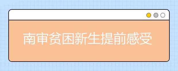 南审贫困新生提前感受入学“绿色通道”——没有一分钱 也能上大学