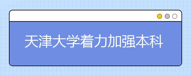 天津大学着力加强本科教学工作