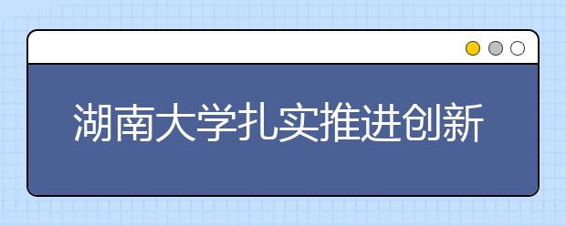 湖南大学扎实推进创新创业教育