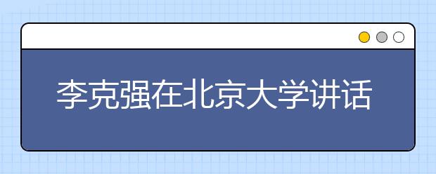 李克强在北京大学讲话 校长教授们连鼓4次掌