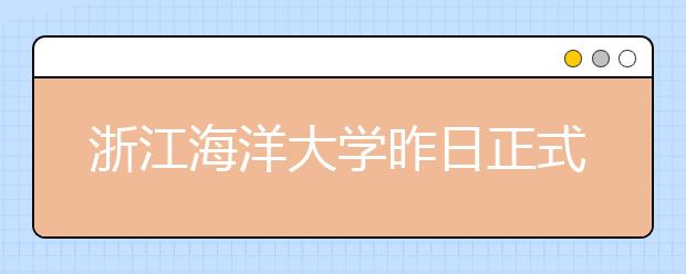 浙江海洋大学昨日正式揭牌