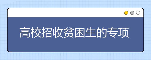 高校招收贫困生的专项计划都招谁 教育部发文明确