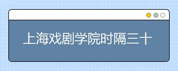 上海戏剧学院时隔三十年重启绘画专业招生