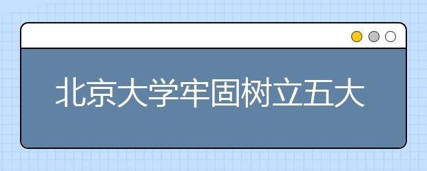 北京大学牢固树立五大发展理念 全面深化综合改革