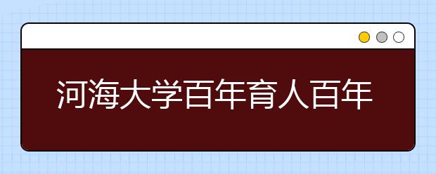 河海大学百年育人百年传承创新水利高等教育